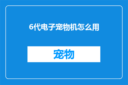 6代电子宠物机怎么用(如何正确使用6代电子宠物机？)