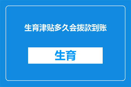 生育津贴多久会拨款到账(生育津贴何时能到账？)