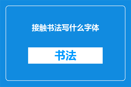 接触书法写什么字体(如何选择合适的字体来接触书法艺术？)