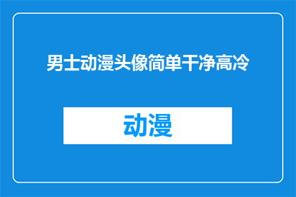 男士动漫头像简单干净高冷(如何打造一个既简单又干净的高冷男士动漫头像？)