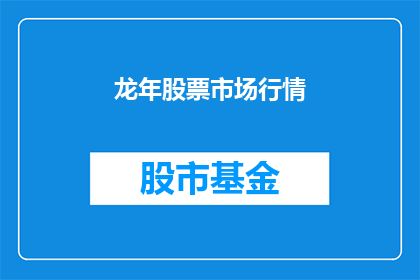 龙年股票市场行情(龙年股市行情如何？投资者应如何应对？)