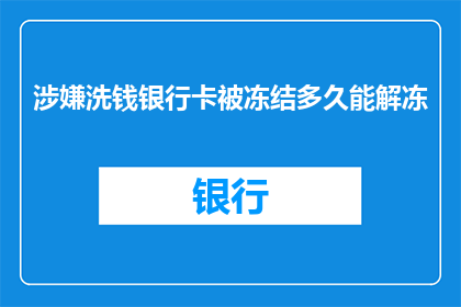 涉嫌洗钱银行卡被冻结多久能解冻(银行卡涉嫌洗钱，冻结期限究竟有多长？)
