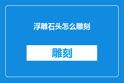 浮雕石头怎么雕刻(如何雕刻出栩栩如生的浮雕石头？)