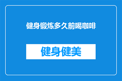 健身锻炼多久前喝咖啡(健身锻炼的最佳时间点：多久前喝咖啡才不会影响效果？)