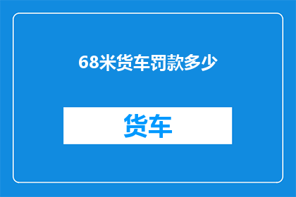 68米货车罚款多少(68米货车超长罚款标准是多少？)