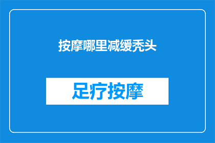 按摩哪里减缓秃头(如何通过按摩特定部位来缓解脱发问题？)