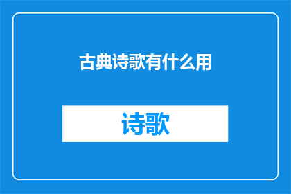 古典诗歌有什么用(古典诗歌在现代社会中的作用是什么？)