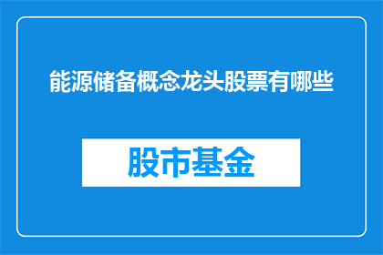 能源储备概念龙头股票有哪些(哪些能源储备概念龙头股票值得关注？)