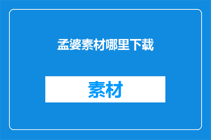孟婆素材哪里下载(孟婆素材在哪里可以下载？)