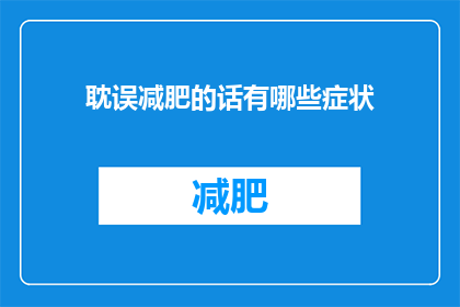 耽误减肥的话有哪些症状(如果减肥计划被推迟，你可能会经历哪些身体和心理的变化？)