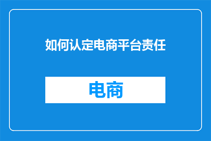 如何认定电商平台责任(如何界定电商平台在商品责任方面的义务？)