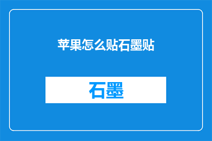 苹果怎么贴石墨贴(如何正确粘贴苹果产品至石墨表面？)