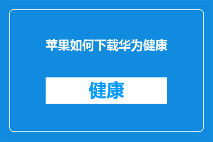 苹果如何下载华为健康(如何下载华为健康应用？)