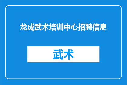 龙成武术培训中心招聘信息(龙成武术培训中心招聘信息：您是否准备好加入我们的专业武术团队？)