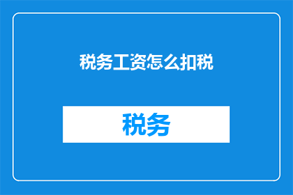 税务工资怎么扣税(如何计算税务工资扣除的税额？)