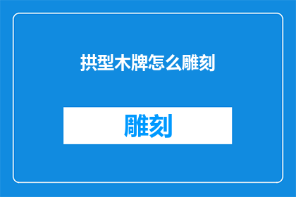 拱型木牌怎么雕刻(如何雕刻出精致的拱型木牌？)