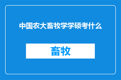 中国农大畜牧学学硕考什么(中国农业大学畜牧学硕士研究生入学考试究竟需要考察哪些内容？)