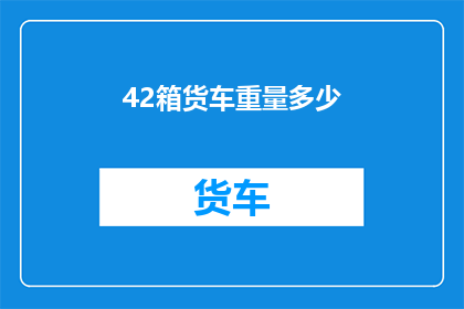 42箱货车重量多少(如何计算42吨货车的载重能力？)