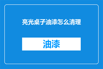 亮光桌子油漆怎么清理(如何彻底清除亮光桌子油漆？)