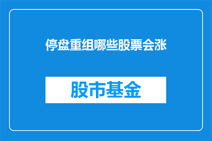 停盘重组哪些股票会涨(停盘重组后哪些股票有望上涨？)