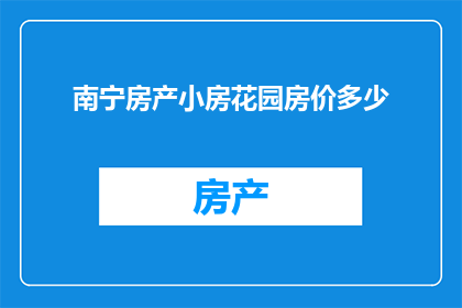 南宁房产小房花园房价多少(南宁房产小房花园房价是多少？)