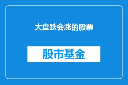 大盘跌会涨的股票(大盘下跌时，哪些股票会迎来反弹？)