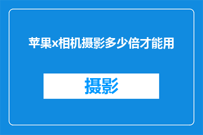 苹果x相机摄影多少倍才能用(如何调整苹果X相机的设置以获得最佳摄影效果？)