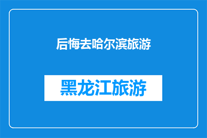 后悔去哈尔滨旅游(哈尔滨之旅后，是否后悔？)