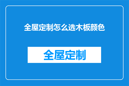 全屋定制怎么选木板颜色(如何挑选适合全屋定制的木板颜色？)