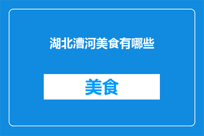 湖北漕河美食有哪些(湖北漕河地区的美食有哪些？)