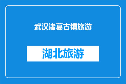 武汉诸葛古镇旅游(武汉诸葛古镇旅游体验如何？是否值得一游？)
