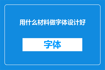 用什么材料做字体设计好(如何选择合适的材料来制作字体设计？)