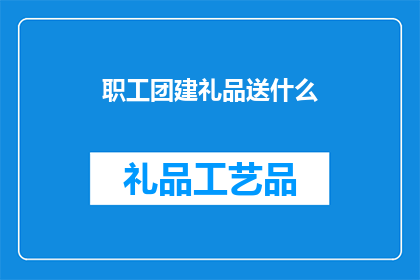 职工团建礼品送什么(职工团建活动，如何选择一份合适的礼品？)