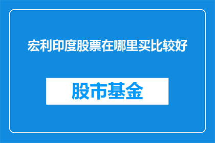宏利印度股票在哪里买比较好(在哪里可以购买到优质的宏利印度股票？)