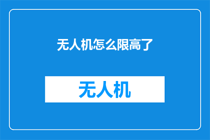 无人机怎么限高了(无人机飞行高度限制措施的出台，究竟意味着什么？)