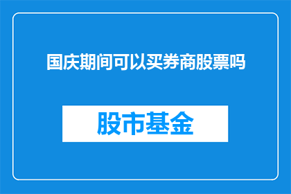 国庆期间可以买券商股票吗(国庆期间，投资者是否能够购买券商股票？)