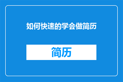 如何快速的学会做简历(如何迅速掌握制作简历的技巧？)