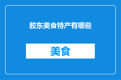 胶东美食特产有哪些(胶东美食特产大揭秘：你不可错过的美味佳肴有哪些？)