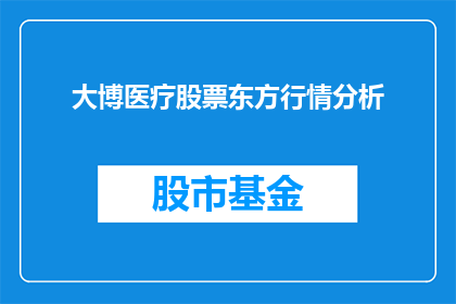 大博医疗股票东方行情分析(东方市场分析：大博医疗股票的投资潜力如何？)
