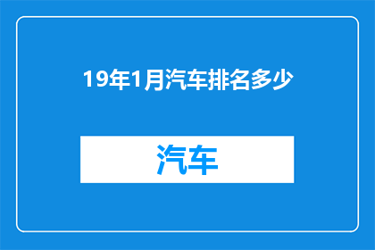 19年1月汽车排名多少(19年1月汽车排行榜揭晓，哪些车型位居榜首？)