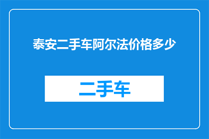 泰安二手车阿尔法价格多少(泰安二手车市场阿尔法车型的售价是多少？)
