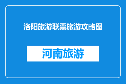 洛阳旅游联票旅游攻略图(洛阳旅游联票攻略图：您是否已经准备好探索这座历史名城的无限魅力？)