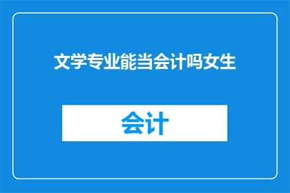 文学专业能当会计吗女生(文学专业毕业生能否胜任会计职业？女性在会计领域的机会与挑战)