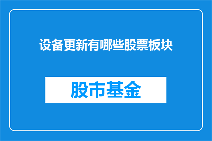 设备更新有哪些股票板块(设备更新对哪些股票板块产生重大影响？)
