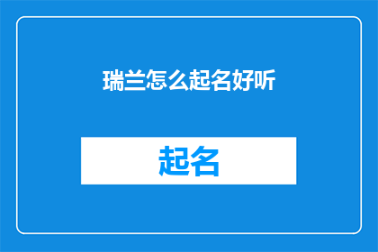 瑞兰怎么起名好听(如何为瑞兰起一个既悦耳又富有深意的名字？)