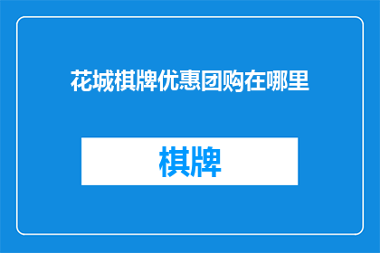 花城棋牌优惠团购在哪里(您知道在哪里可以寻找到花城棋牌的优惠团购活动吗？)