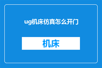 ug机床仿真怎么开门(如何操作UG机床仿真软件以开启其功能？)