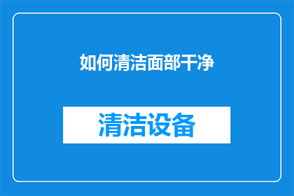 如何清洁面部干净(如何有效清洁面部以保持肌肤的清新与健康？)