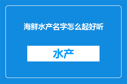 海鲜水产名字怎么起好听(如何为海鲜水产起一个既悦耳又吸引人的名字？)
