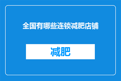 全国有哪些连锁减肥店铺(全国范围内，您知道哪些连锁减肥店铺值得一探究竟吗？)